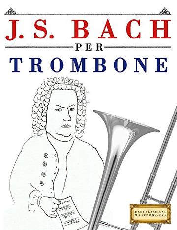 J. S. Bach per Trombone: 10 Pezzi Facili per Trombone Libro per Principianti